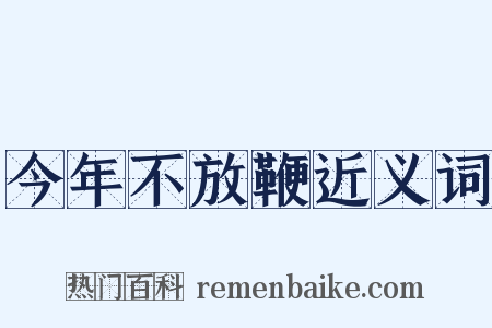 今年不放鞭近义词是什么意思的图片